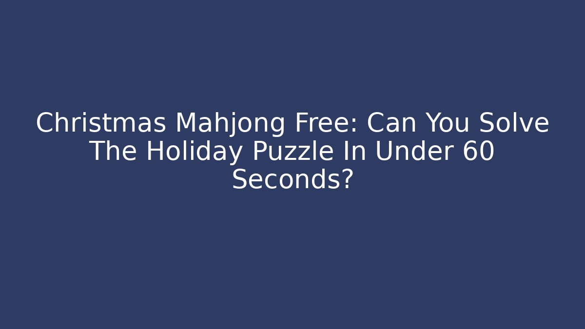 Christmas Mahjong Free: Can You Solve The Holiday Puzzle In Under 60 Seconds?