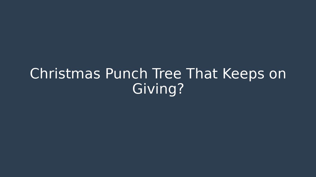 Christmas Punch Tree That Keeps on Giving?