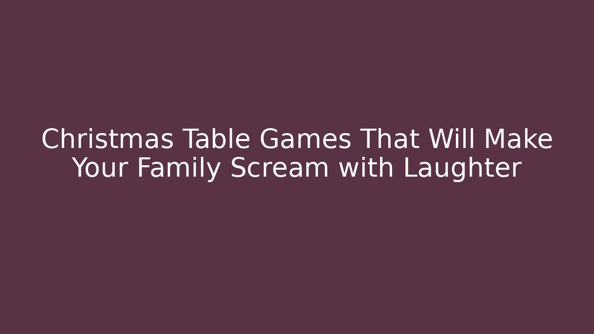 Christmas Table Games That Will Make Your Family Scream with Laughter