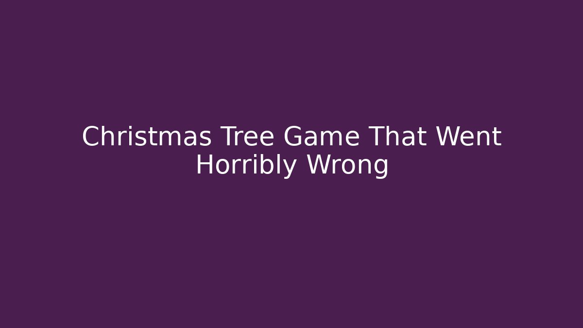Christmas Tree Game That Went Horribly Wrong