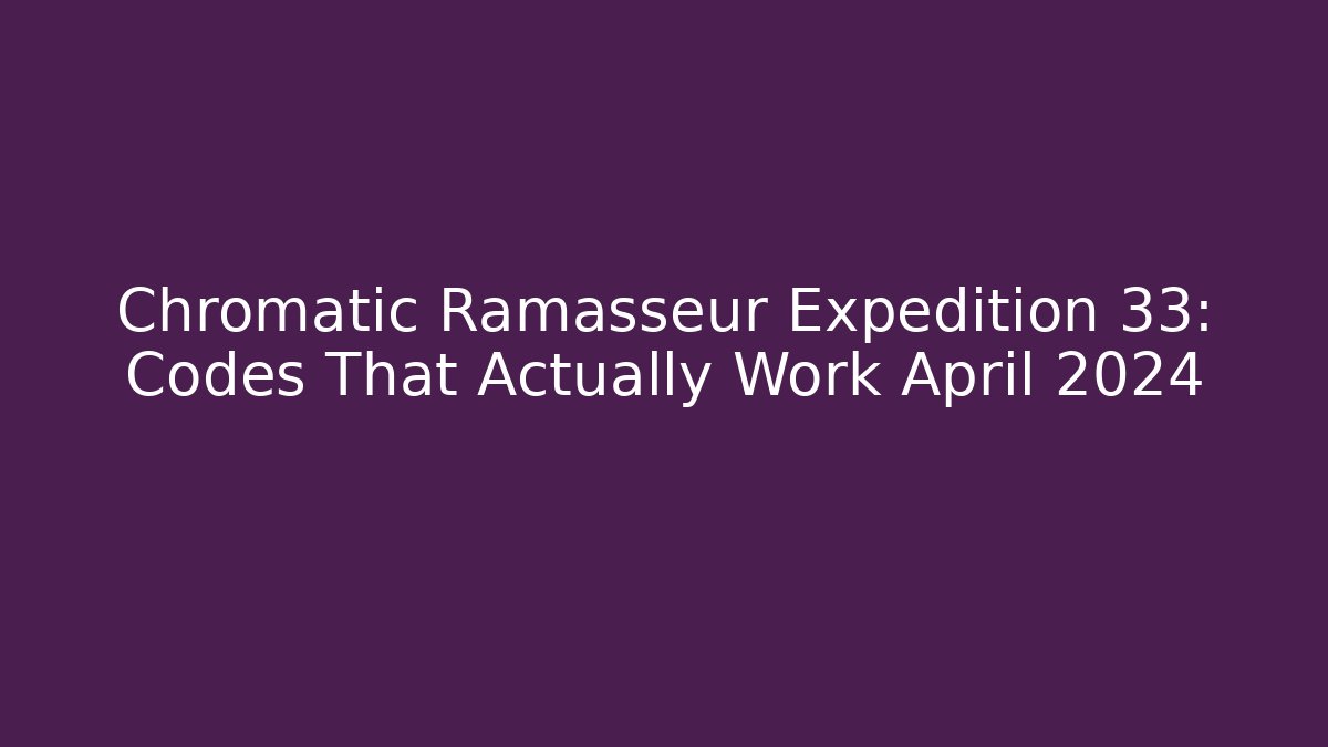 Chromatic Ramasseur Expedition 33: Codes That Actually Work April 2024