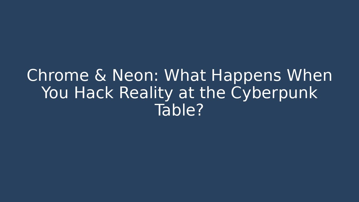 Chrome & Neon: What Happens When You Hack Reality at the Cyberpunk Table?