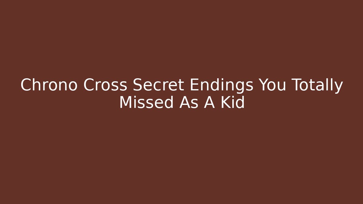 Chrono Cross Secret Endings You Totally Missed As A Kid