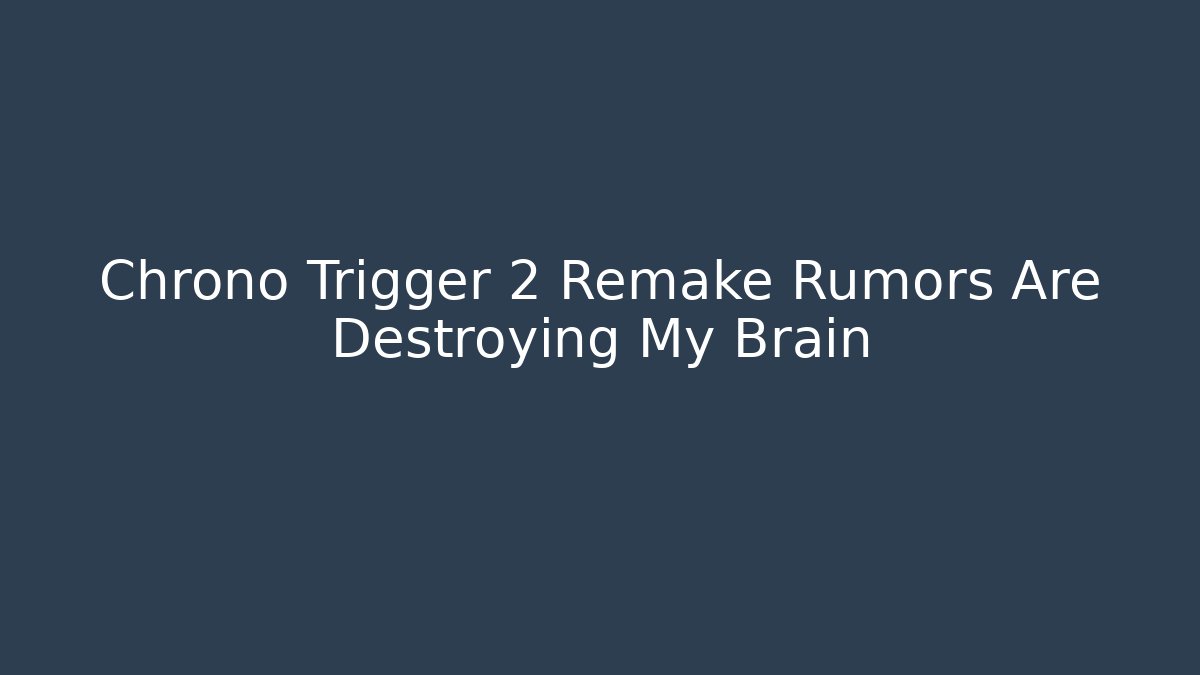 Chrono Trigger 2 Remake Rumors Are Destroying My Brain