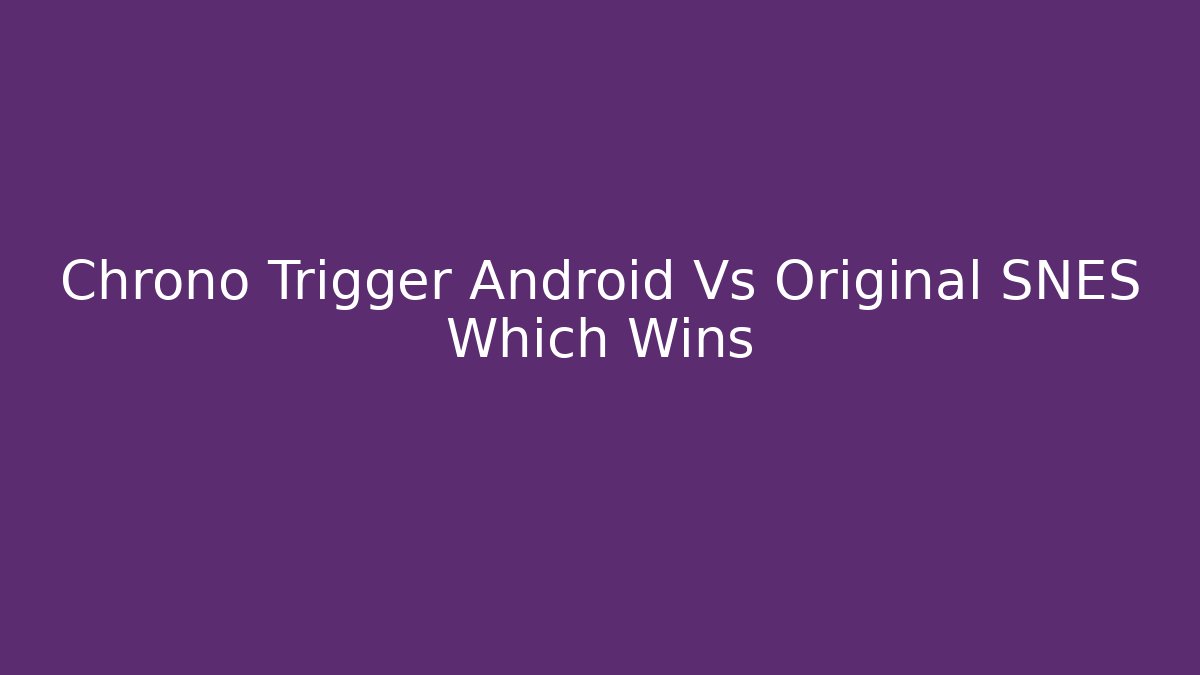 Chrono Trigger Android Vs Original SNES Which Wins