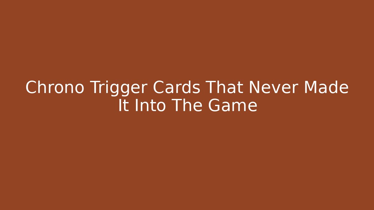 Chrono Trigger Cards That Never Made It Into The Game