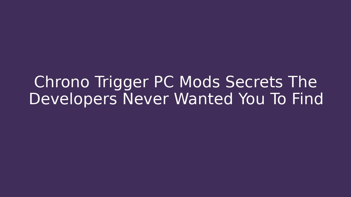 Chrono Trigger PC Mods Secrets The Developers Never Wanted You To Find