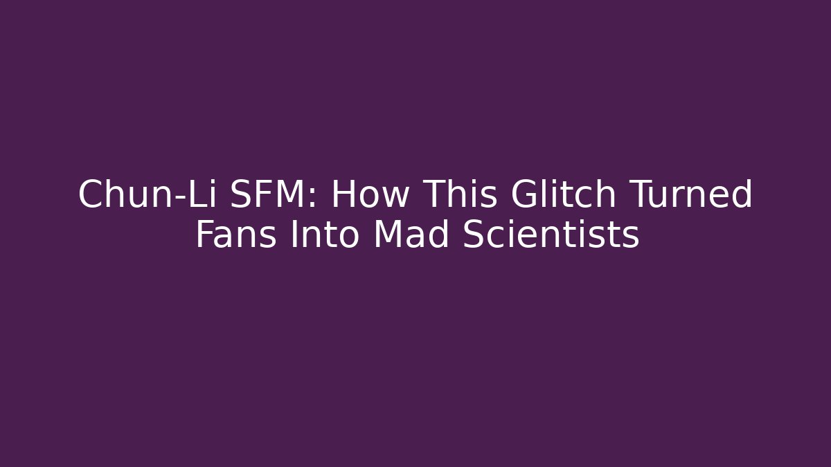 Chun-Li SFM: How This Glitch Turned Fans Into Mad Scientists - The Family Holidays