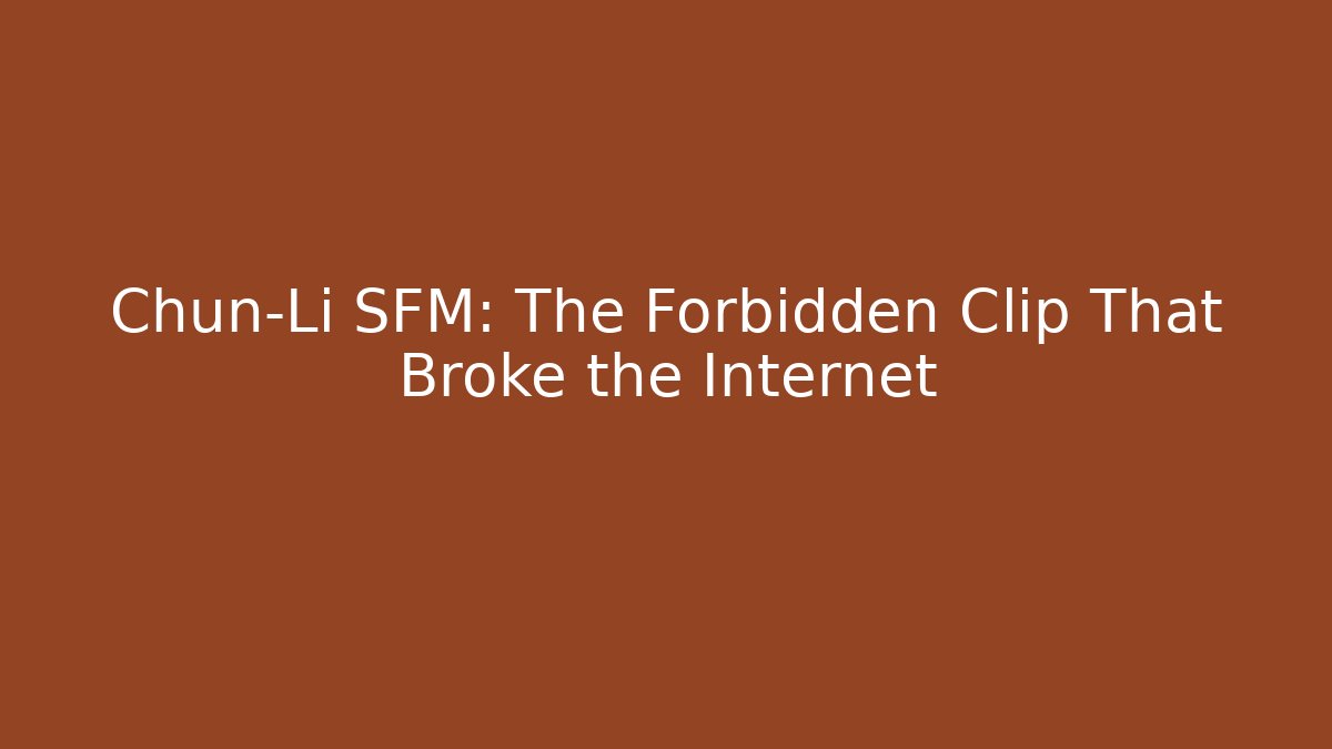 Chun-Li SFM: The Forbidden Clip That Broke the Internet