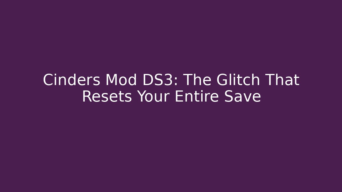 Cinders Mod DS3: The Glitch That Resets Your Entire Save