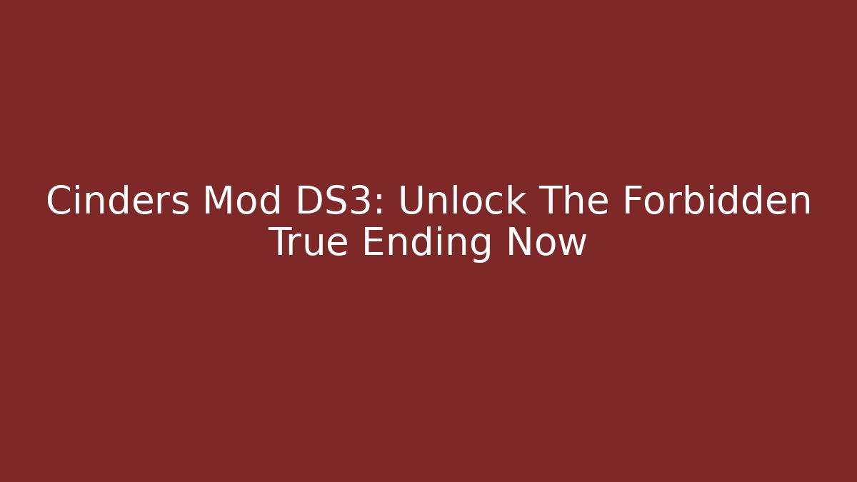 Cinders Mod DS3: Unlock The Forbidden True Ending Now