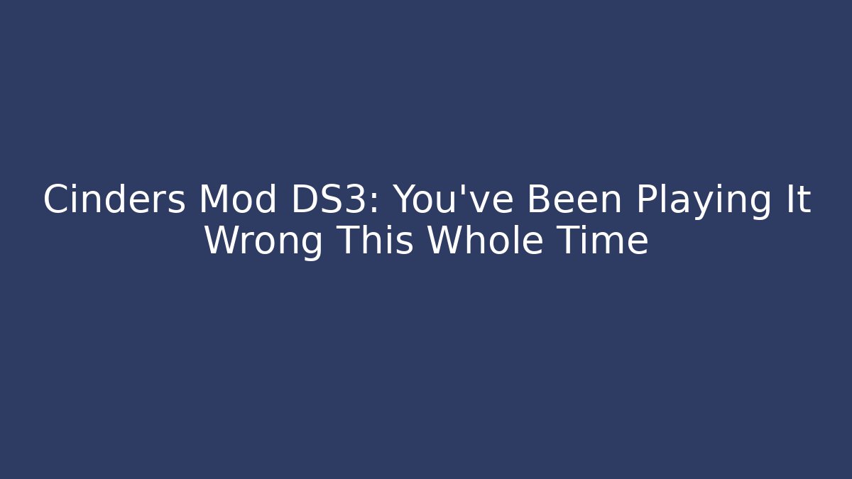 Cinders Mod DS3: You've Been Playing It Wrong This Whole Time