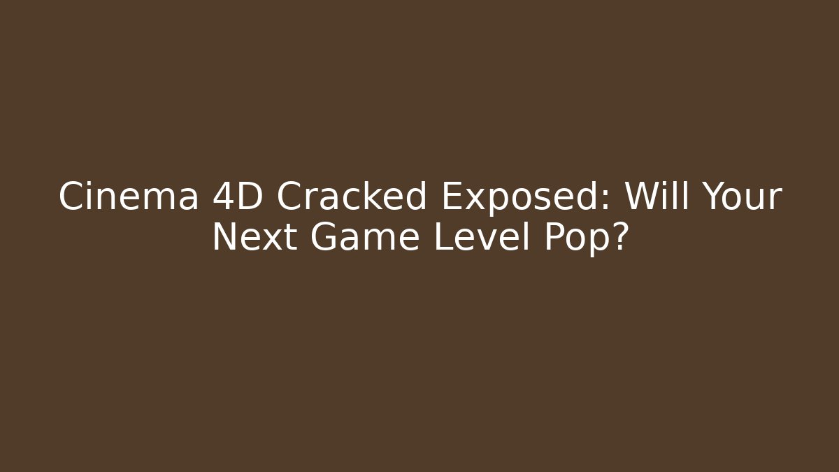 Cinema 4D Cracked Exposed: Will Your Next Game Level Pop?