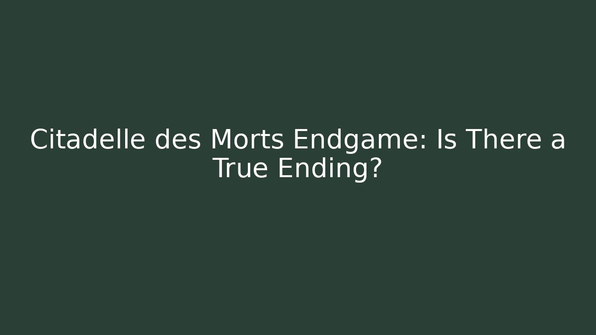 Citadelle des Morts Endgame: Is There a True Ending?