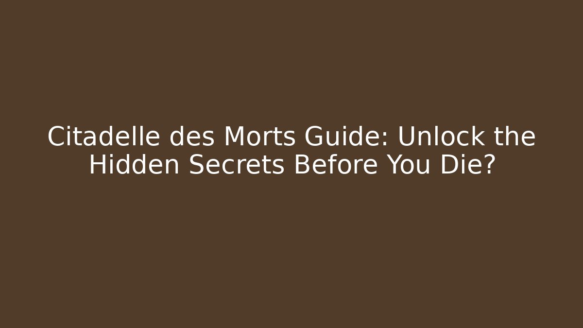 Citadelle des Morts Guide: Unlock the Hidden Secrets Before You Die?