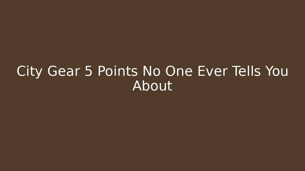 City Gear 5 Points No One Ever Tells You About