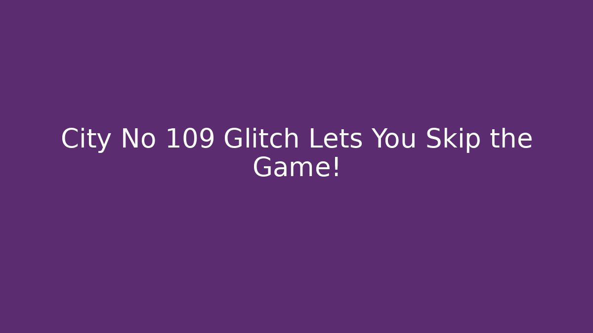 City No 109 Glitch Lets You Skip the Game!