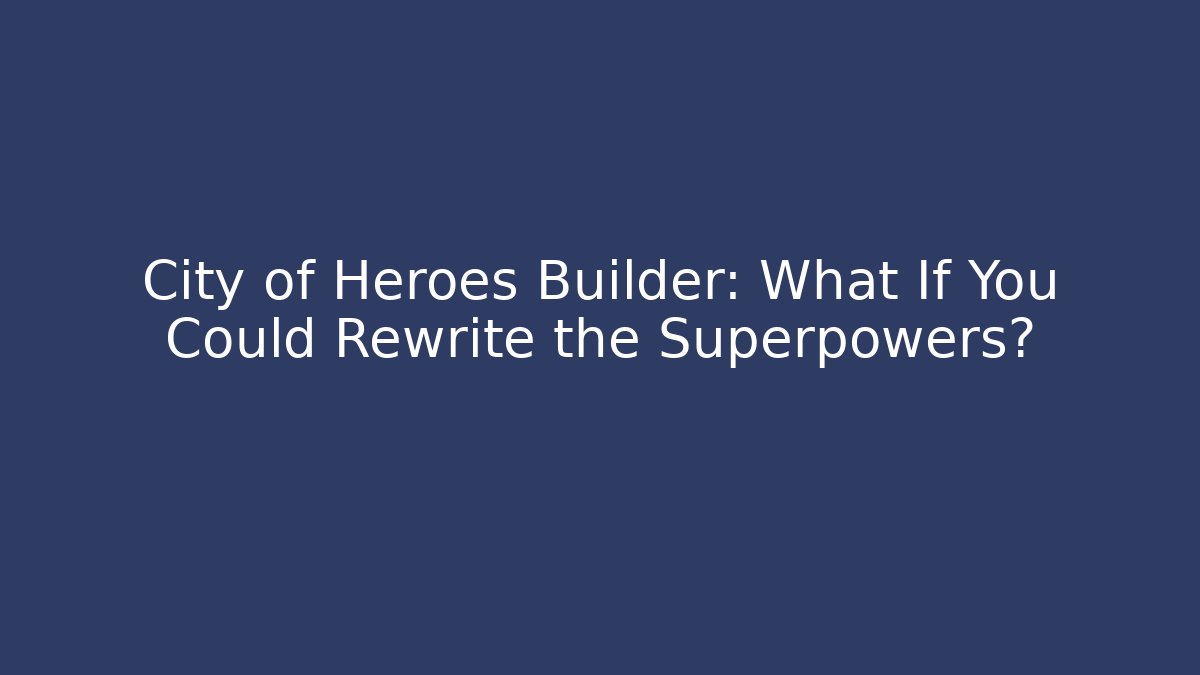City of Heroes Builder: What If You Could Rewrite the Superpowers?