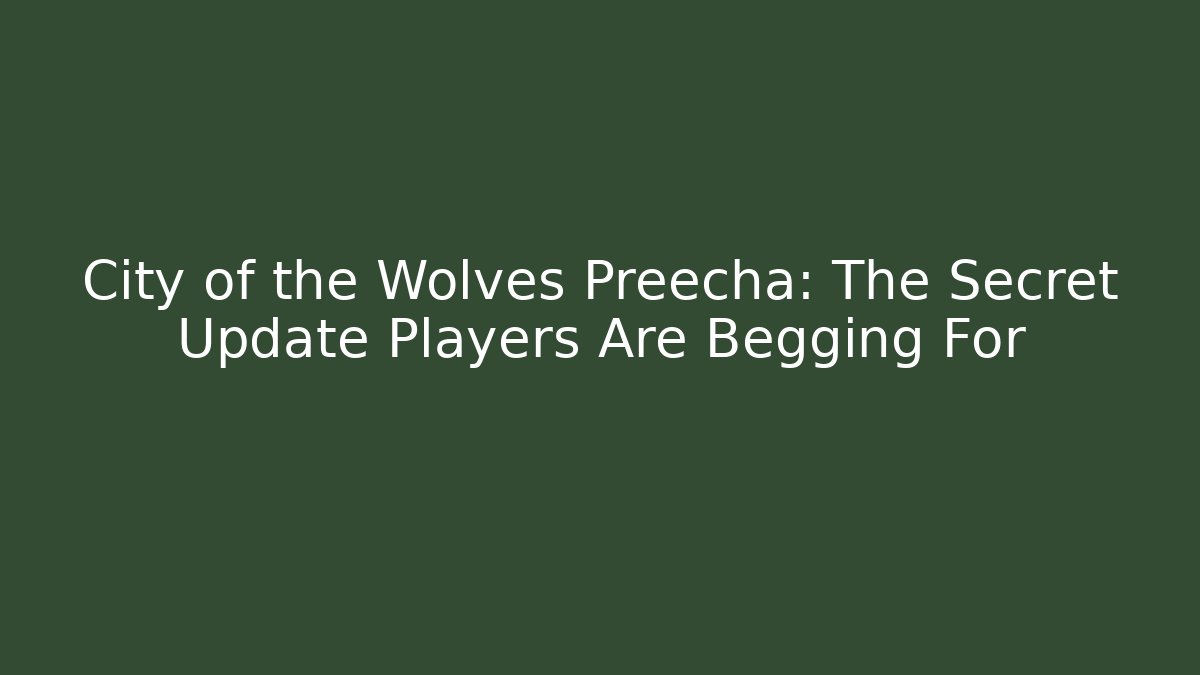 City of the Wolves Preecha: The Secret Update Players Are Begging For