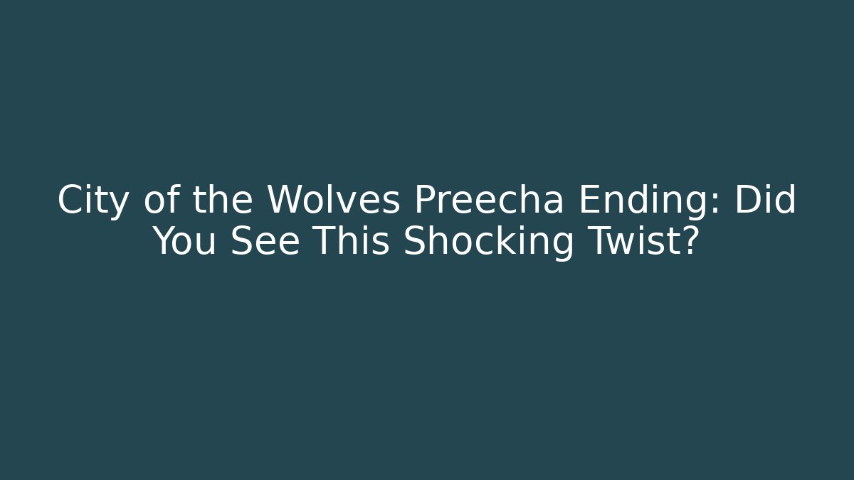 City of the Wolves Preecha Ending: Did You See This Shocking Twist?