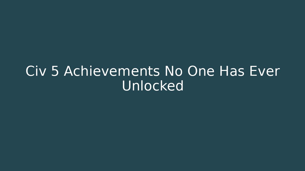 Civ 5 Achievements No One Has Ever Unlocked