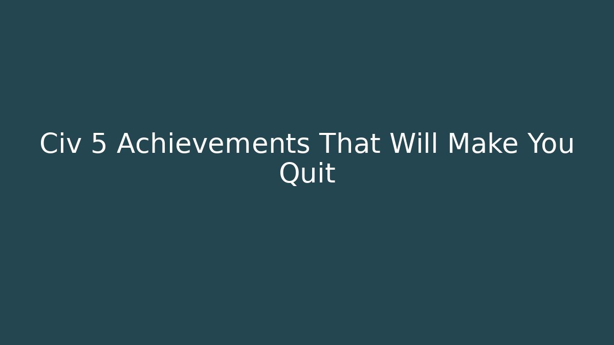Civ 5 Achievements That Will Make You Quit - The Family Holidays