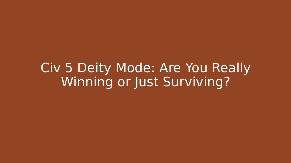 Civ 5 Deity Mode: Are You Really Winning or Just Surviving?