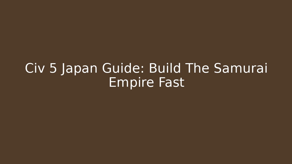Civ 5 Japan Guide: Build The Samurai Empire Fast