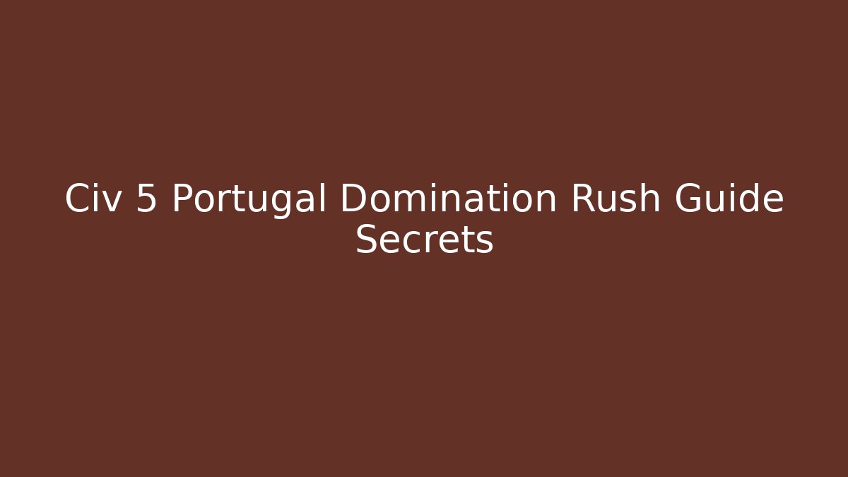 Civ 5 Portugal Domination Rush Guide Secrets