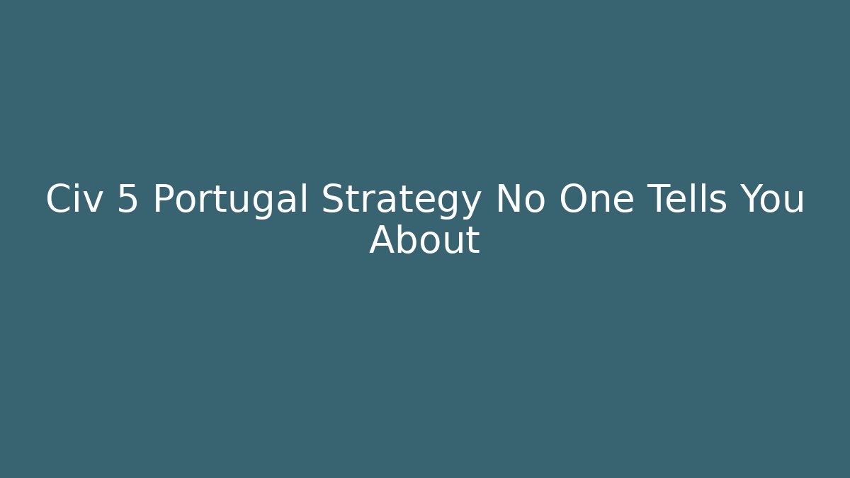 Civ 5 Portugal Strategy No One Tells You About