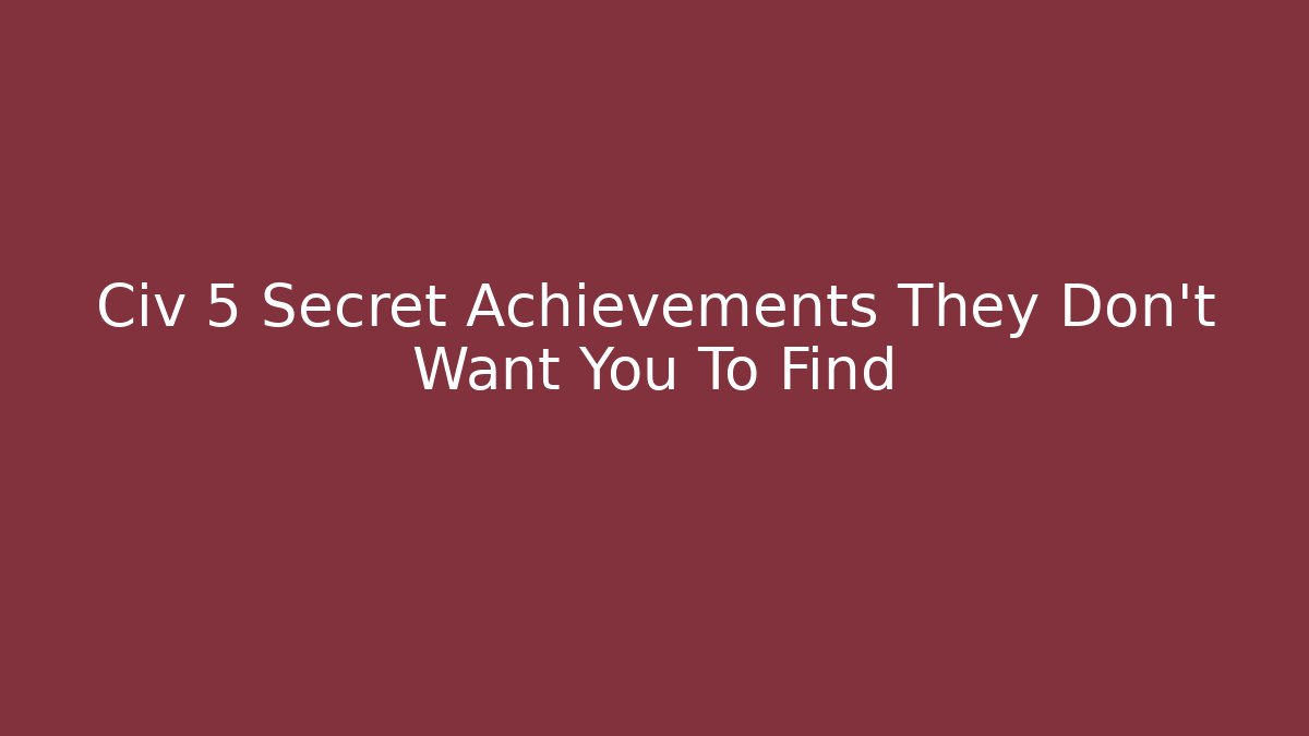 Civ 5 Secret Achievements They Don't Want You To Find