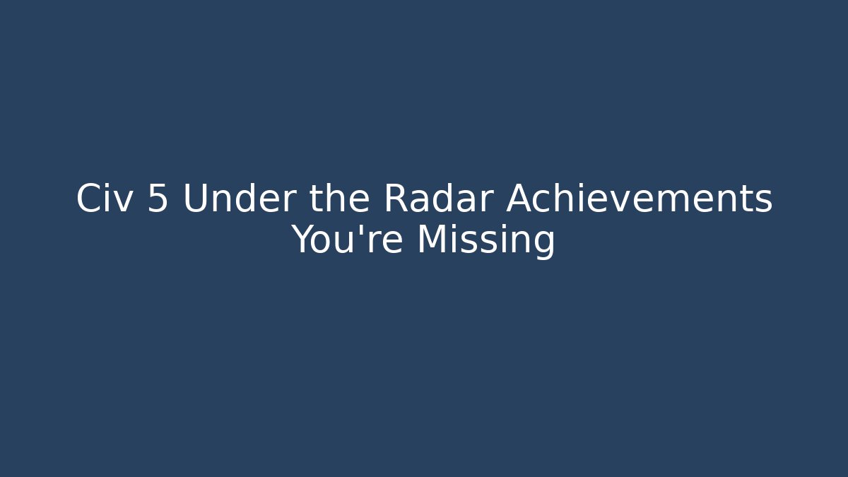 Civ 5 Under the Radar Achievements You're Missing