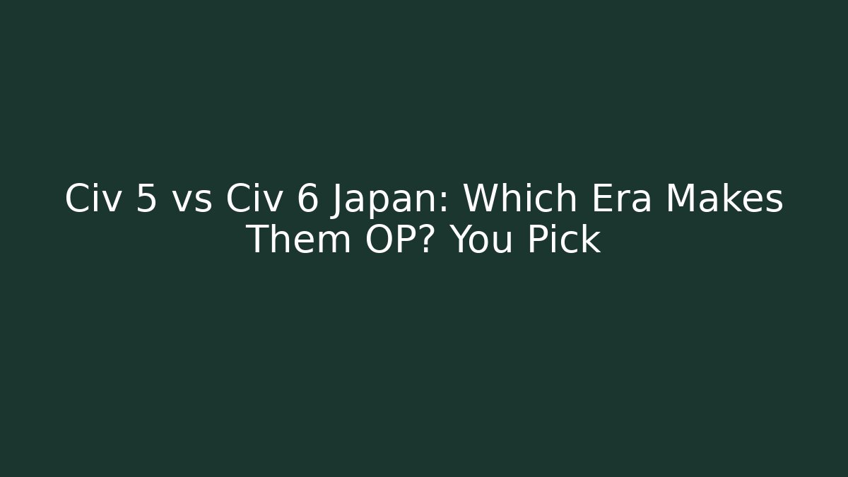 Civ 5 vs Civ 6 Japan: Which Era Makes Them OP? You Pick - The Family Holidays