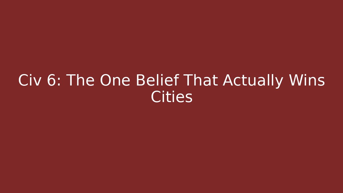 Civ 6: The One Belief That Actually Wins Cities