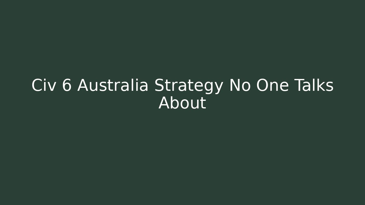 Civ 6 Australia Strategy No One Talks About - The Family Holidays