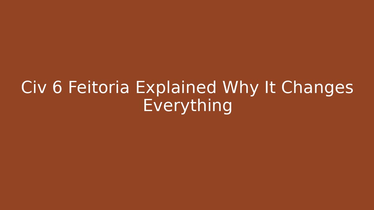 Civ 6 Feitoria Explained Why It Changes Everything
