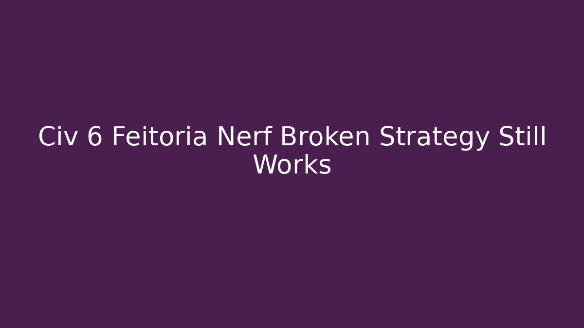 Civ 6 Feitoria Nerf Broken Strategy Still Works