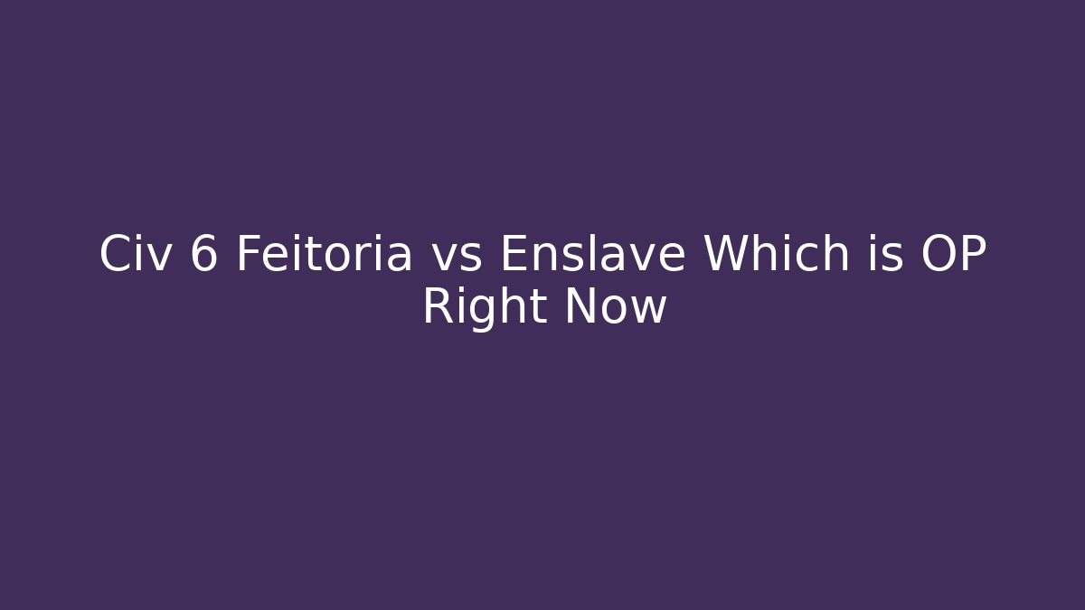 Civ 6 Feitoria vs Enslave Which is OP Right Now