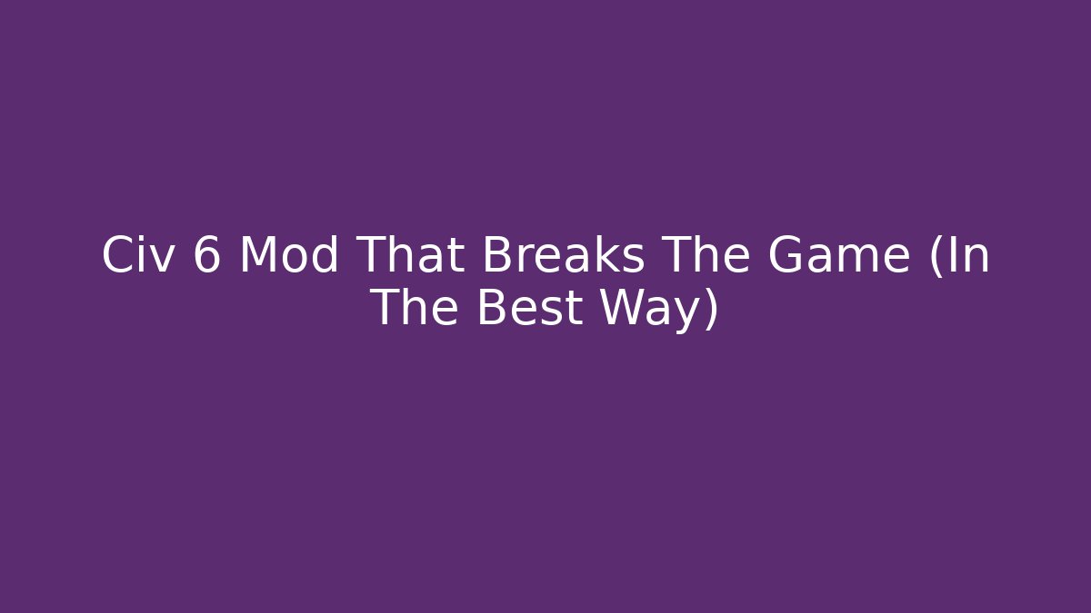 Civ 6 Mod That Breaks The Game (In The Best Way)