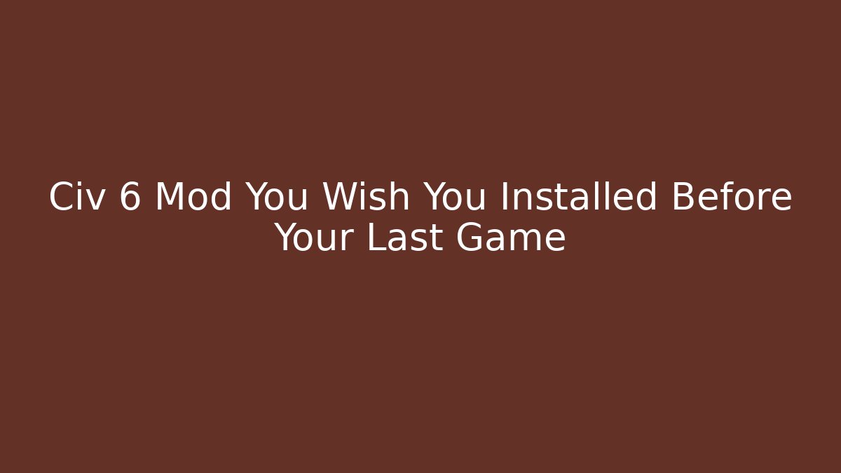 Civ 6 Mod You Wish You Installed Before Your Last Game