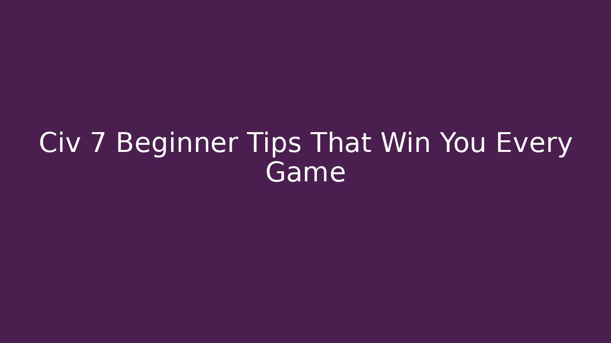 Civ 7 Beginner Tips That Win You Every Game