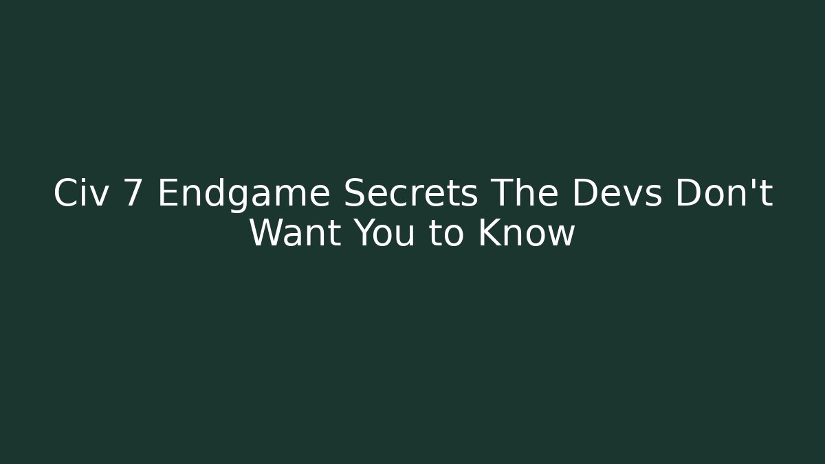 Civ 7 Endgame Secrets The Devs Don’t Want You to Know