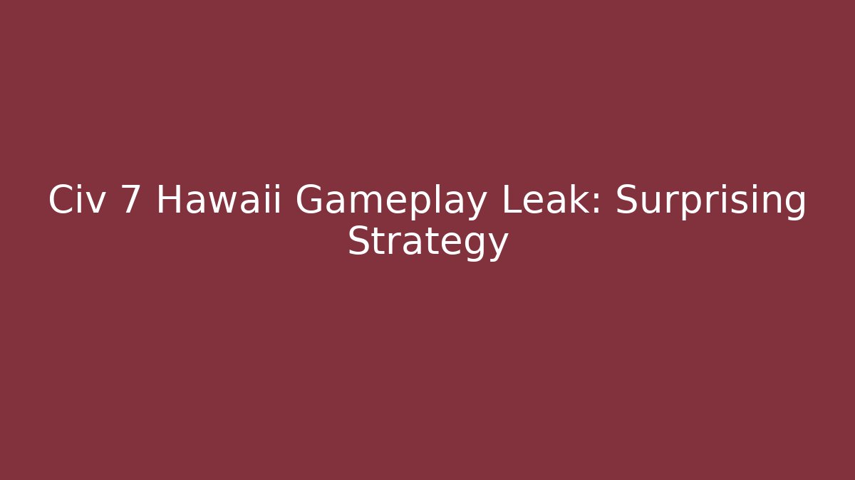 Civ 7 Hawaii Gameplay Leak: Surprising Strategy