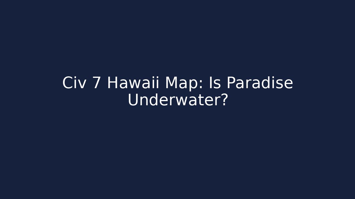Civ 7 Hawaii Map: Is Paradise Underwater?