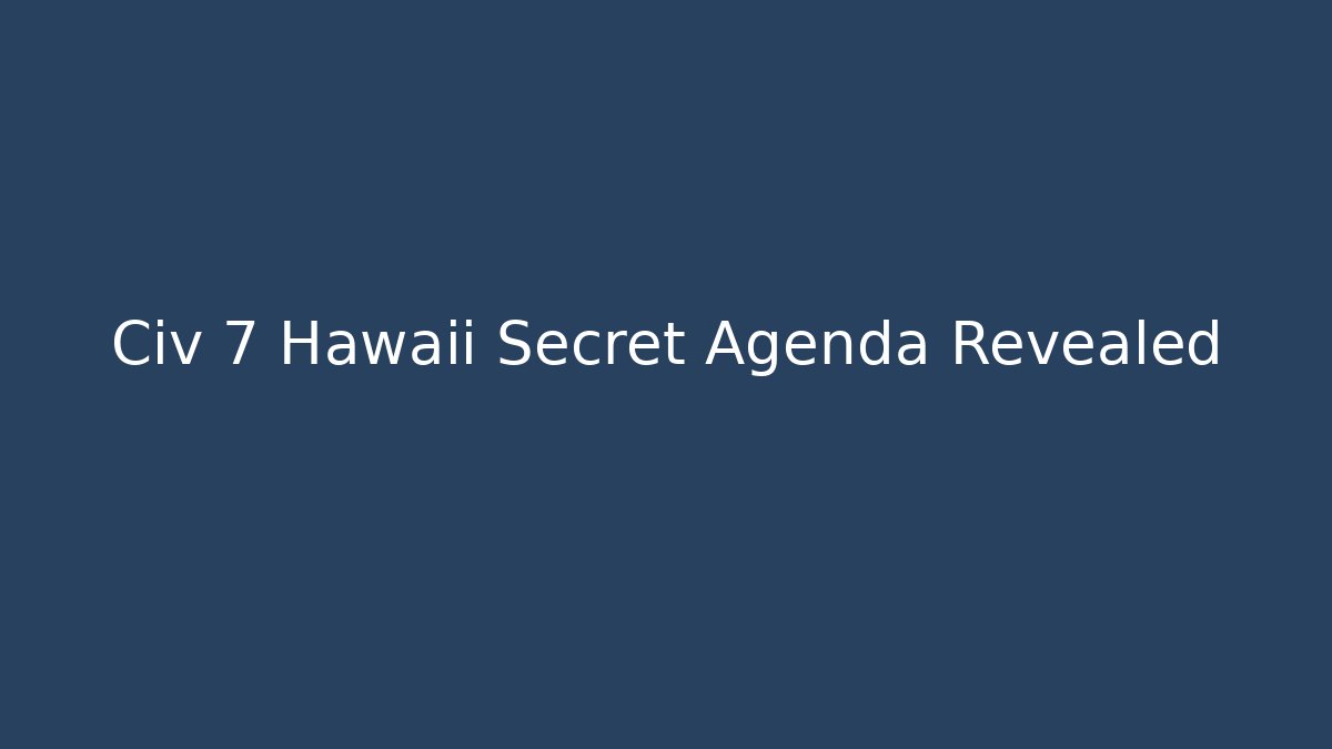 Civ 7 Hawaii Secret Agenda Revealed