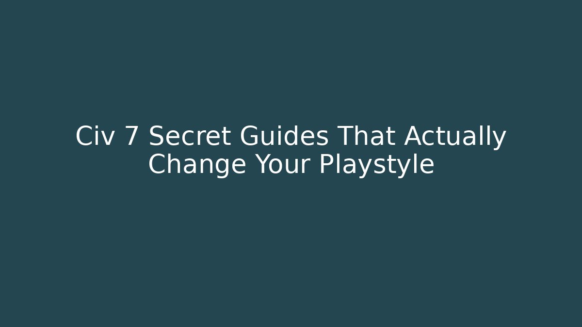 Civ 7 Secret Guides That Actually Change Your Playstyle