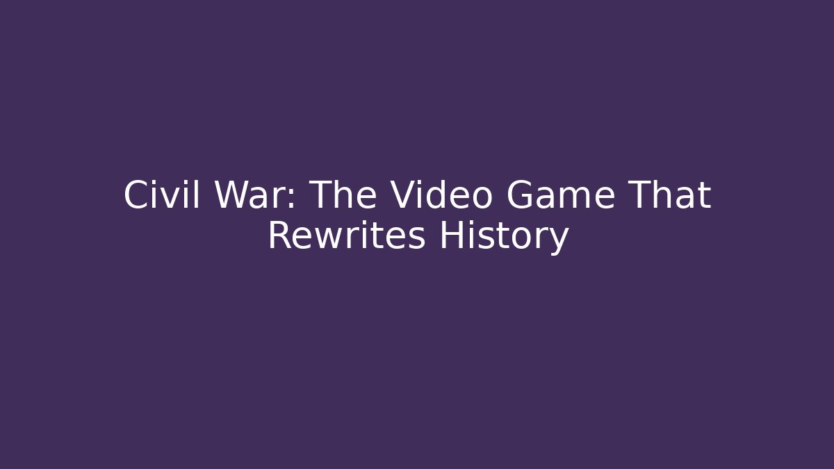 Civil War: The Video Game That Rewrites History