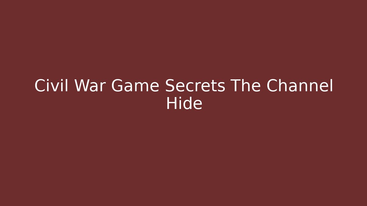 Civil War Game Secrets The Channel Hide - The Family Holidays