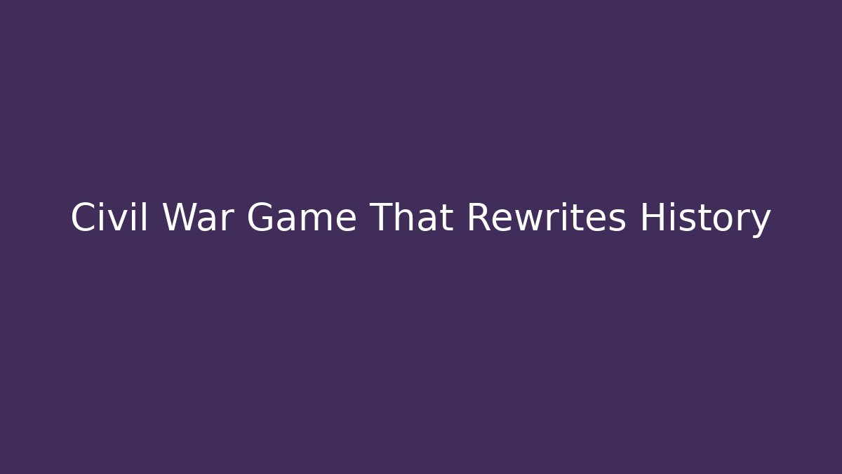 Civil War Game That Rewrites History