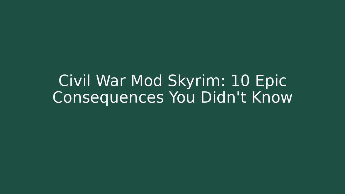 Civil War Mod Skyrim: 10 Epic Consequences You Didn't Know